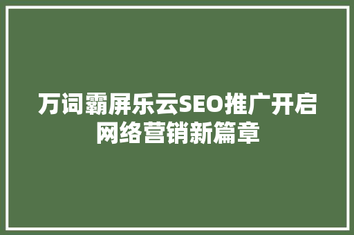 万词霸屏乐云SEO推广开启网络营销新篇章