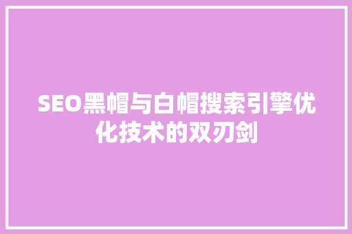 SEO黑帽与白帽搜索引擎优化技术的双刃剑