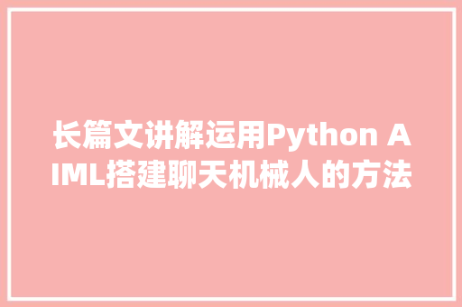 长篇文讲解运用Python AIML搭建聊天机械人的方法示例收藏