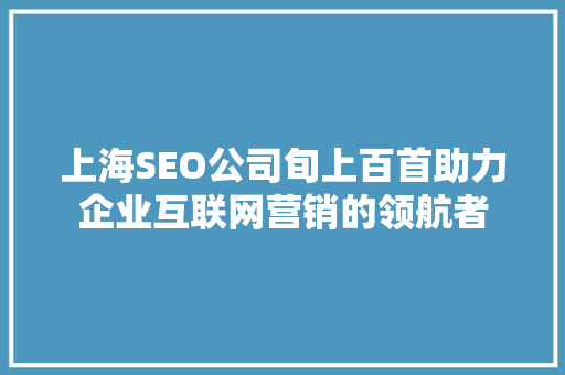 上海SEO公司旬上百首助力企业互联网营销的领航者