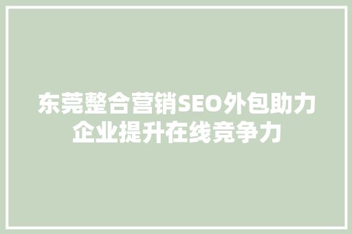 东莞整合营销SEO外包助力企业提升在线竞争力