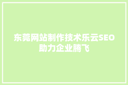 东莞网站制作技术乐云SEO助力企业腾飞