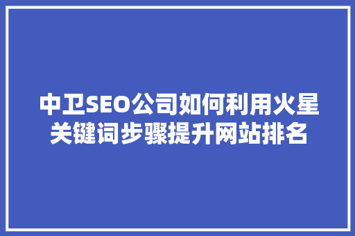 中卫SEO公司如何利用火星关键词步骤提升网站排名