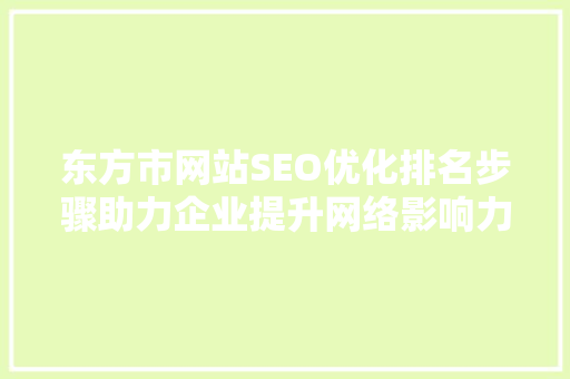 东方市网站SEO优化排名步骤助力企业提升网络影响力