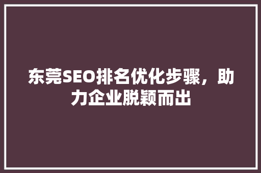 东莞SEO排名优化步骤，助力企业脱颖而出