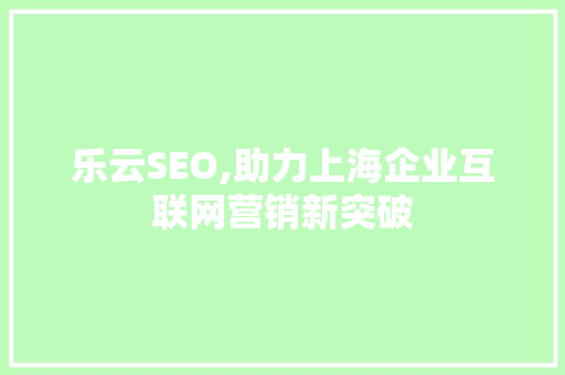 乐云SEO,助力上海企业互联网营销新突破