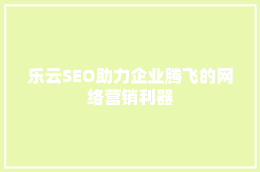 乐云SEO助力企业腾飞的网络营销利器