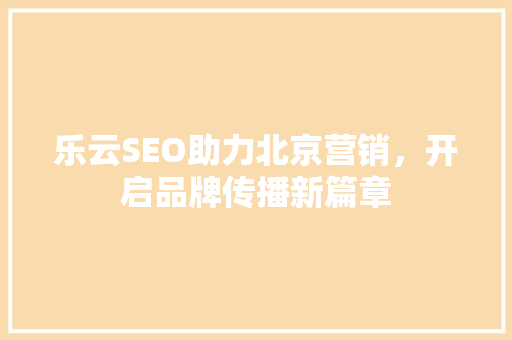 乐云SEO助力北京营销，开启品牌传播新篇章
