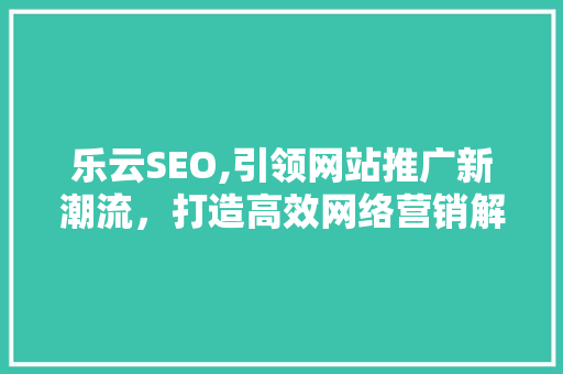 乐云SEO,引领网站推广新潮流，打造高效网络营销解决方法