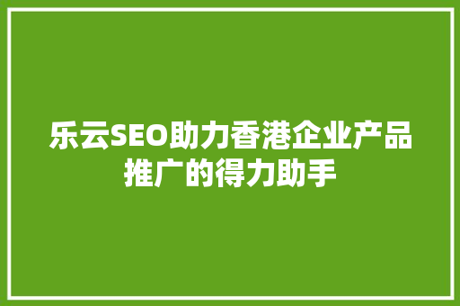 乐云SEO助力香港企业产品推广的得力助手
