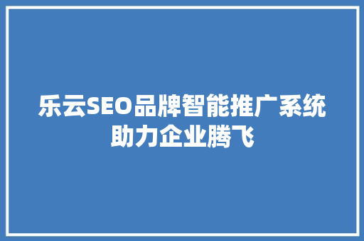 乐云SEO品牌智能推广系统助力企业腾飞