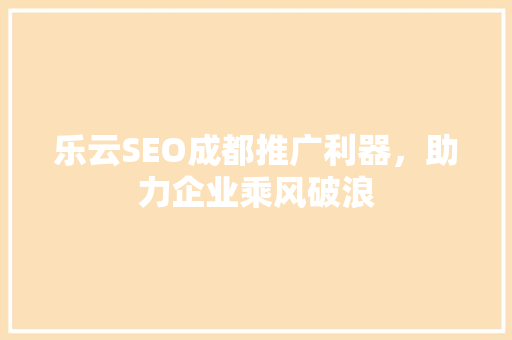 乐云SEO成都推广利器，助力企业乘风破浪