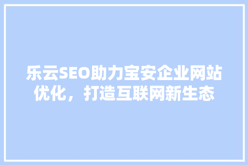 乐云SEO助力宝安企业网站优化，打造互联网新生态