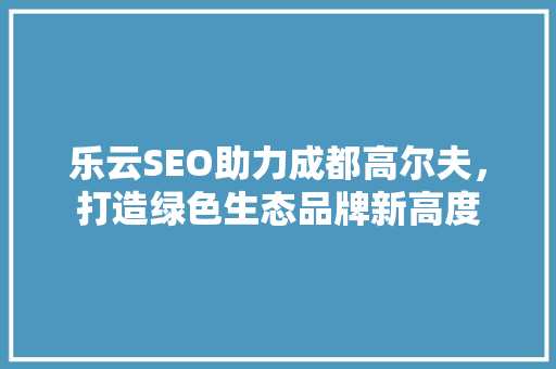 乐云SEO助力成都高尔夫，打造绿色生态品牌新高度