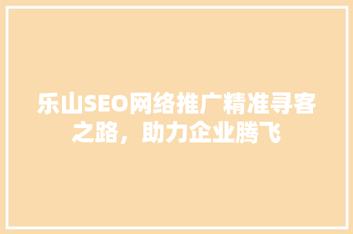 乐山SEO网络推广精准寻客之路，助力企业腾飞