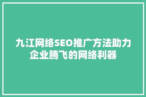 九江网络SEO推广方法助力企业腾飞的网络利器