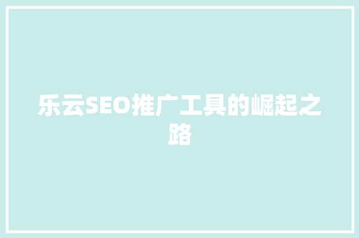 乐云SEO推广工具的崛起之路