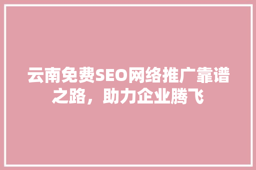 云南免费SEO网络推广靠谱之路，助力企业腾飞