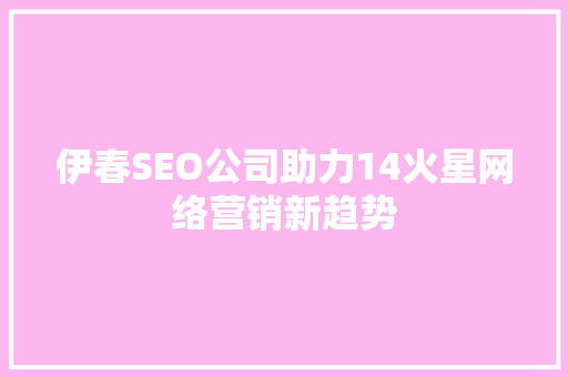 伊春SEO公司助力14火星网络营销新趋势
