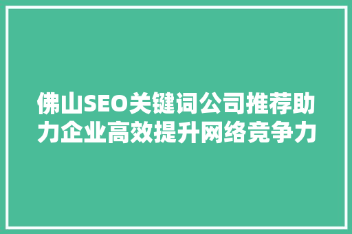 佛山SEO关键词公司推荐助力企业高效提升网络竞争力