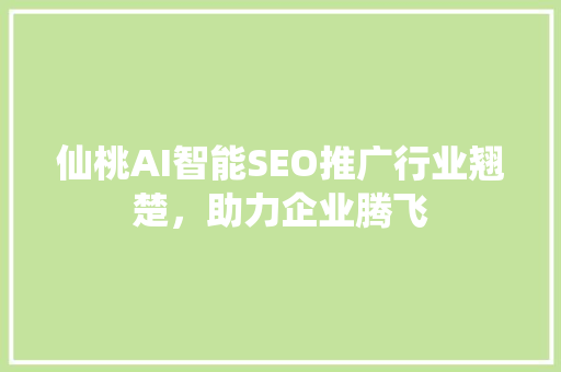 仙桃AI智能SEO推广行业翘楚，助力企业腾飞