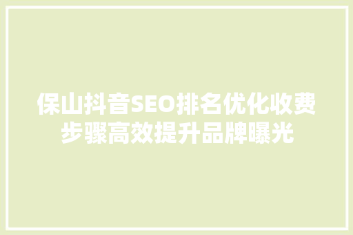 保山抖音SEO排名优化收费步骤高效提升品牌曝光