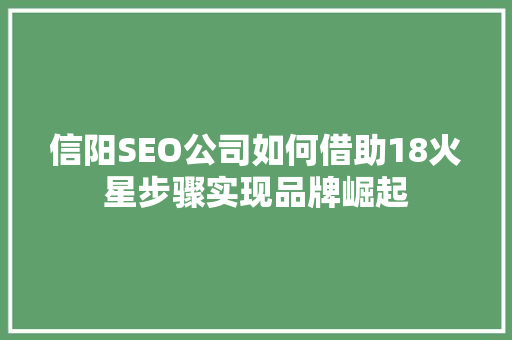 信阳SEO公司如何借助18火星步骤实现品牌崛起