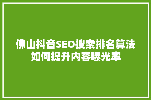 佛山抖音SEO搜索排名算法如何提升内容曝光率