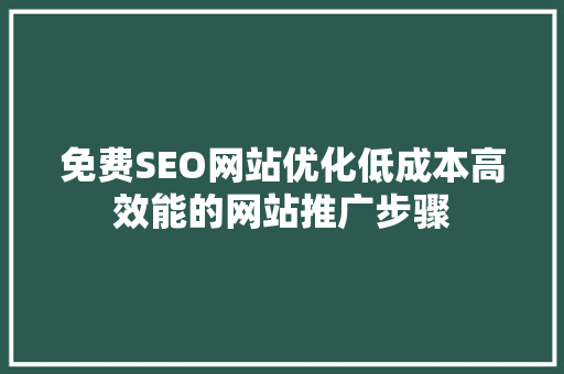 免费SEO网站优化低成本高效能的网站推广步骤