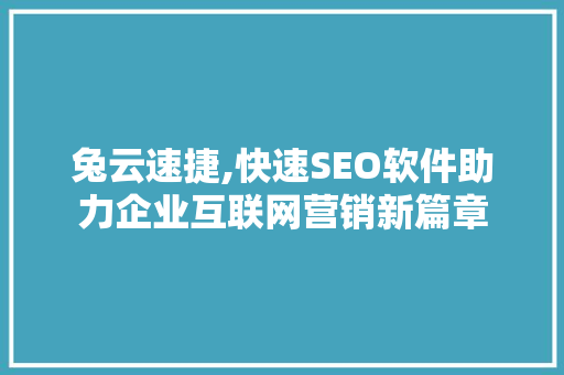 兔云速捷,快速SEO软件助力企业互联网营销新篇章