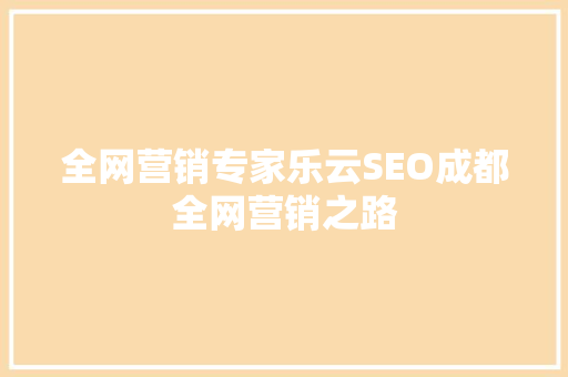 全网营销专家乐云SEO成都全网营销之路