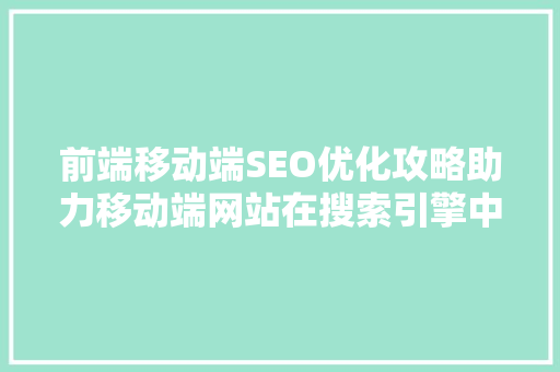 前端移动端SEO优化攻略助力移动端网站在搜索引擎中脱颖而出