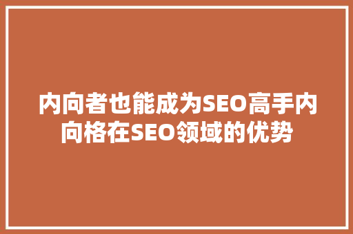 内向者也能成为SEO高手内向格在SEO领域的优势