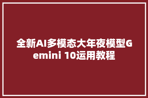 全新AI多模态大年夜模型Gemini 10运用教程