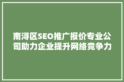 南浔区SEO推广报价专业公司助力企业提升网络竞争力