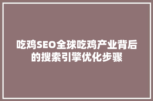 吃鸡SEO全球吃鸡产业背后的搜索引擎优化步骤