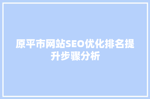 原平市网站SEO优化排名提升步骤分析