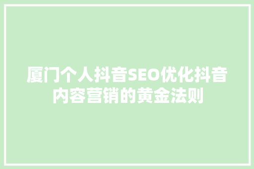 厦门个人抖音SEO优化抖音内容营销的黄金法则