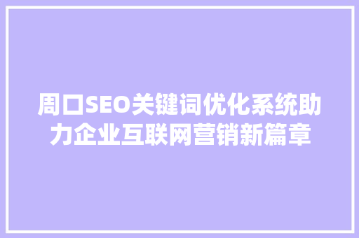 周口SEO关键词优化系统助力企业互联网营销新篇章