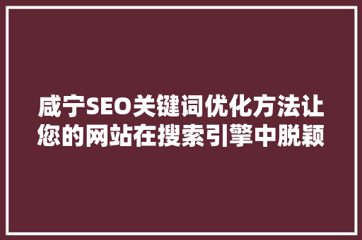 咸宁SEO关键词优化方法让您的网站在搜索引擎中脱颖而出