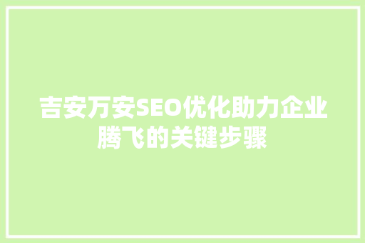 吉安万安SEO优化助力企业腾飞的关键步骤
