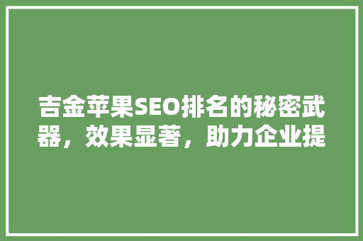 吉金苹果SEO排名的秘密武器，效果显著，助力企业提升品牌影响力