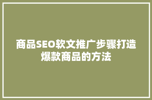商品SEO软文推广步骤打造爆款商品的方法