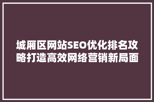 城厢区网站SEO优化排名攻略打造高效网络营销新局面