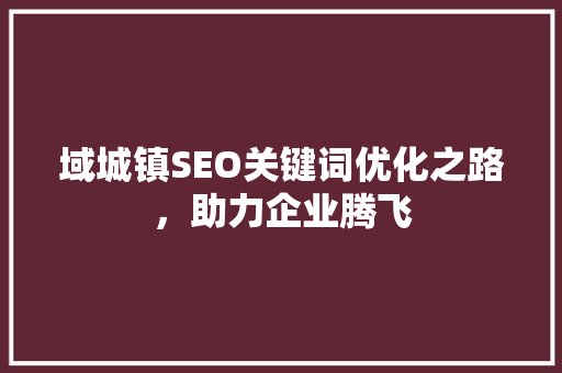 域城镇SEO关键词优化之路，助力企业腾飞