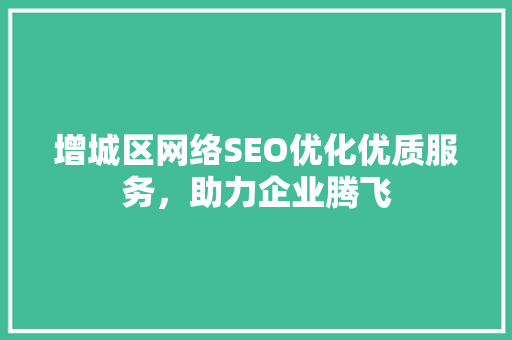 增城区网络SEO优化优质服务，助力企业腾飞