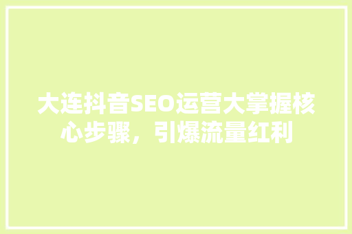 大连抖音SEO运营大掌握核心步骤，引爆流量红利