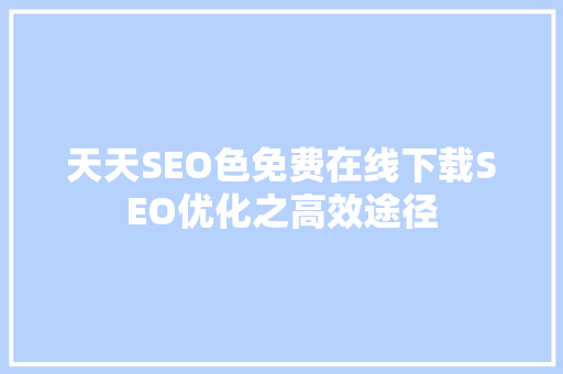 天天SEO色免费在线下载SEO优化之高效途径