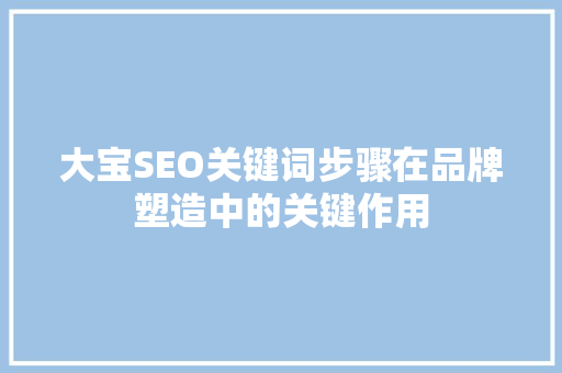 大宝SEO关键词步骤在品牌塑造中的关键作用