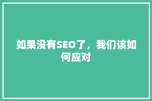 如果没有SEO了，我们该如何应对